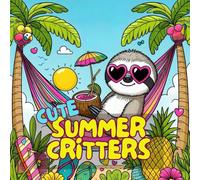 Cute Summer Critters: Adorable Summer Themed Animals Coloring Book, Super Cute and Creative Designs for A Perfect Summer Day, Surely Will Keep You ... Relaxing and Boosting Your Day In A Fun Way