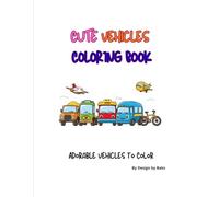Cute Vehicles Coloring Book: Adorable Cars, Trucks, Planes, Boats and More for Kids