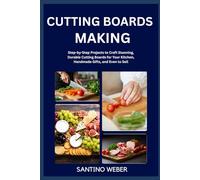 CUTTING BOARDS MAKING: Step-by-Step Projects to Craft Stunning, Durable Cutting Boards for Your Kitchen, Handmade Gifts, and Even to Sell