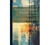 Cutting Central Station Costs: Ways By Which Central Station Managers, Operating Engineers And Sales Managers Are Meeting High Costs