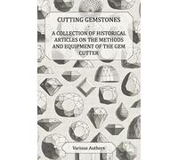 Cutting Gemstones - A Collection of Historical Articles on the Methods and Equipment of the Gem Cutter