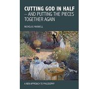 Cutting God In Half - And Putting The Pieces Together Again A New Approach To Philosophy
