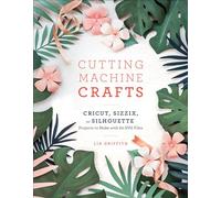 Cutting Machine Crafts with Your Cricut, Sizzix, or Silhouette: Die Cutting Machine Projects to Make with 60 SVG Files