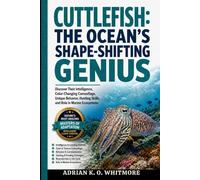 CUTTLEFISH: THE OCEAN’S SHAPE-SHIFTING GENIUS: Discover Their Intelligence, Color-Changing Camouflage, Unique Behavior, Hunting Skills, and Role in Marine Ecosystems