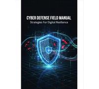 Cyber Defense Field Manual: Strategies For Digital Resilience