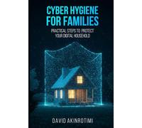 Cyber Hygiene for Families: Practical Steps to Protect Your Digital Household