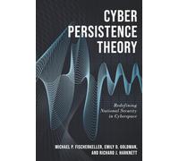 Cyber Persistence Theory: Redefining National Security in Cyberspace