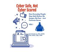 Cyber Safe Not Cyber Scared: How Everyday People Stay Safe Online: No Jargon. No Fear. Just Common Sense.