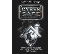 Cyber Safe: Protecting Yourself and Your Family in the Digital Age