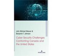 Cyber Security Challenges Confronting Canada and the United States by Benjamin T. Johnson John Michael Weaver Benjamin T. Johnson (Auteur)