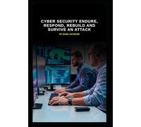 Cyber Security Endure, Respond, Rebuild and Survive an Attack