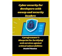 Cyber Security For Developers With OWASP And Security Headers: A programmer's Blueprint For Fortifying Web Services Against Critical Vulnerabilities