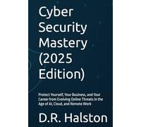 Cyber Security Mastery (2025 Edition): Protect Yourself, Your Business, and Your Career from Evolving Online Threats in the Age of AI, Cloud, and Remote Work