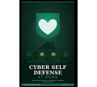 Cyber Self Defense at Home: A Plain English Guide to Protecting Your Household in a Digital World