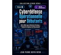 Cyber Serie Volume 6 : Cyberdéfense Opérationnelle pour Débutants: SOC, SIEM, Logs et Détection d’Incidents Comprendre comment les équipes surveillent, analysent et réagissent aux cyberattaques