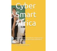 Cyber Smart Africa: Staying Safe in the Digital World: A Young Person's Guide to Technology, Cybersecurity and Artificial Intelligence
