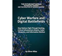 Cyber Warfare and Digital Battlefields: How Nations Fight Through Hacking, Critical Infrastructure Attacks, Cyber Weapons, and Information Warfare: ... Cyber Weapons, and Information Warfare