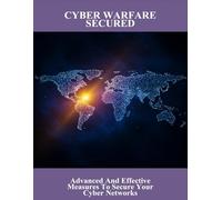 Cyber Warfare Secured: Advanced And Effective Measures To Secure Your Cyber Networks
