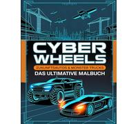 CYBER WHEELS: Das ultimative Malbuch für Zukunftsautos & Monster Trucks: Über 50 epische Cyberpunk-Supercars, gepanzerte Kampffahrzeuge und Off-Road-Monster für Kinder von 8-12 Jahren und Teenager