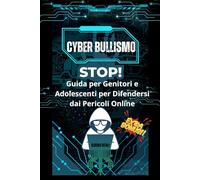 Cyberbullismo STOP: Guida per Genitori e Adolescenti per Difendersi dai Pericoli Online