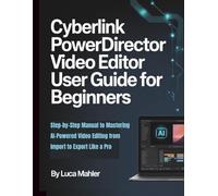CyberLink PowerDirector Video Editor User Guide for Beginners: Step-by-Step Manual to Mastering AI-Powered Video Editing from Import to Export Like a Pro