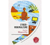 Cyberminimalisme: Face au tout-numérique, reconquérir du temps, de la liberté et du bien-être