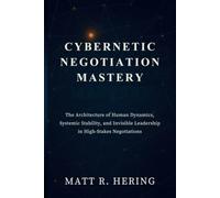 Cybernetic Negotiation Mastery: The Architecture of Human Dynamics, Systemic Stability, and Invisible Leadership in High-Stakes Negotiation