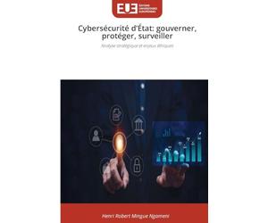 Cybersécurité d'État: gouverner, protéger, surveiller: Analyse stratégique et enjeux éthiques