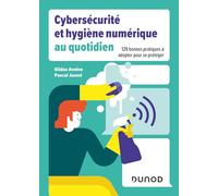Cybersécurité et hygiène numérique au quotidien: 129 bonnes pratiques à adopter pour se protéger