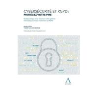 Cybersécurité Et Rgpd : Protégez Votre Pme - Guide Pratique Pour Sécuriser Votre Système Informatique Et Vous Conformer Au Rgpd