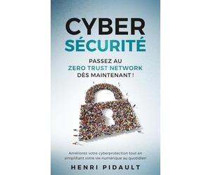 CYBERSÉCURITÉ Passez au Zero Trust Network dès maintenant !: Améliorez votre cyberprotection tout en simplifiant votre vie numérique au quotidien