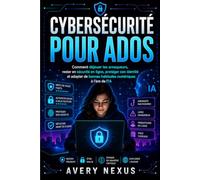 CYBERSÉCURITÉ POUR ADOS: Comment déjouer les arnaqueurs, rester en sécurité en ligne, protéger son identité et adopter de bonnes habitudes numériques à l'ère de l'IA