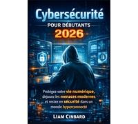 Cybersécurité pour débutants 2026: Protégez votre vie numérique, déjouez les menaces modernes et restez en sécurité dans un monde hyperconnecté
