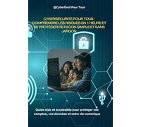 Cybersécurité pour Tous : Comprendre les risques en 1 heure et se protéger de façon simple et sans jargon: Le guide clair et accessible pour protéger vos comptes, vos données et votre vie numérique