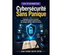Cybersécurité Sans Panique: Comprendre, protéger et pratiquer la sécurité informatique en partant de zéro avec analogies, mini-labs, outils et cas concrets