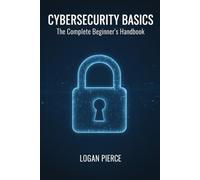 Cybersecurity Basics: The Complete Beginner's Handbook