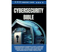 cybersecurity Bible: Comprehensive Handbook Guide to Become Cybersecurity Expert, how to Detect and Prevent and also Manage Cyber Threats Mastering Digital Asset Protection by Preston T. Davis