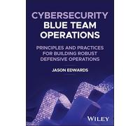 Cybersecurity Blue Team Operations: Principles and Practices for Building Robust Defensive Operations
