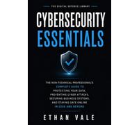 Cybersecurity Essentials: The Non-Technical Professional's Complete Guide to Protecting Your Data, Preventing Cyber Attacks, Securing Business Systems, and Staying Safe Online in 2026 and Beyond