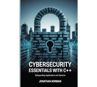Cybersecurity Essentials with C++: Safeguarding Applications and Systems