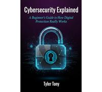 Cybersecurity Explained: A Beginner's Guide to How Digital Protection Really Works