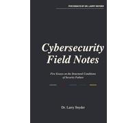 Cybersecurity Field Notes: Five Essays on the Structural Conditions of Security Failure