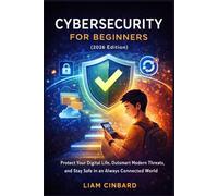 Cybersecurity for Beginners 2026: Protect Your Digital Life, Outsmart Modern Threats, and Stay Safe in an Always Connected World