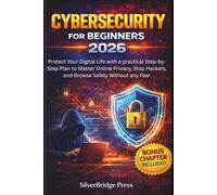 Cybersecurity for Beginners 2026: Protect Your Digital Life with a practical Step-by-Step Plan to Master Online Privacy, Stop Hackers, and Browse Safely Without any Fear