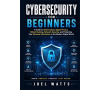 Cybersecurity For Beginners: A Guide to Online Safety, Digital Privacy, Ethical Hacking, Network Security, and Protecting Your Personal Information in the Modern Digital World