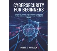 Cybersecurity for Beginners: A Hands-On Guide to Ethical Hacking, Penetration Testing, Network Security, and Real-World Digital Defense