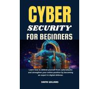 Cybersecurity For Beginners: Learn How To Defend Yourself From Cyberattacks And Strengthen Your Online Position By Becoming An Expert In Digital Defense.