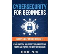 Cybersecurity for Beginners: Learn Practical Skills to Defend Against Cyber Threats and Prepare for Certification Exams