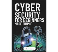 Cybersecurity for Beginners Made Simple: Ultimate Guide to Protect Your Identity, Avoid Scams, Stay Safe Online, and Stay Secure in Today’s Digital World