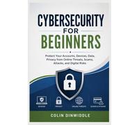 Cybersecurity for Beginners: Protect Your Accounts, Devices, Data,Privacy from Online Threats, Scams, Attacks, and Digital Risks